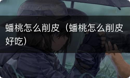 蟠桃怎么削皮（蟠桃怎么削皮好吃）