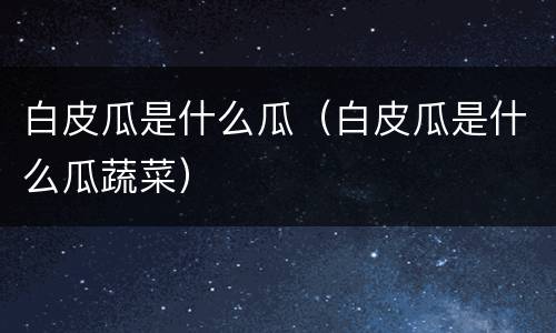 白皮瓜是什么瓜（白皮瓜是什么瓜蔬菜）