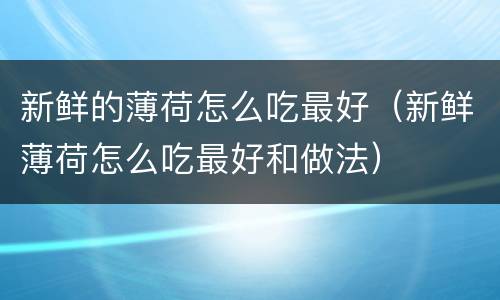 新鲜的薄荷怎么吃最好（新鲜薄荷怎么吃最好和做法）