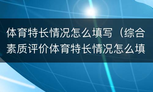 体育特长情况怎么填写（综合素质评价体育特长情况怎么填写）