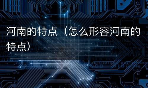 河南的特点（怎么形容河南的特点）