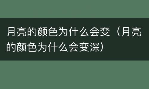月亮的颜色为什么会变（月亮的颜色为什么会变深）
