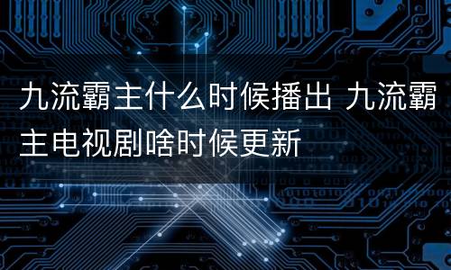 九流霸主什么时候播出 九流霸主电视剧啥时候更新