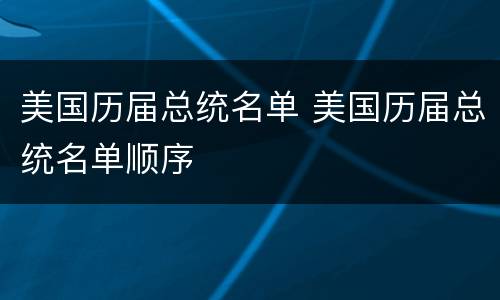 美国历届总统名单 美国历届总统名单顺序