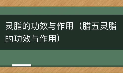 灵脂的功效与作用（腊五灵脂的功效与作用）