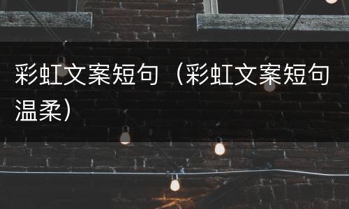 彩虹文案短句（彩虹文案短句温柔）