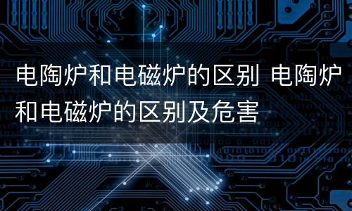 电陶炉和电磁炉的区别 电陶炉和电磁炉的区别及危害