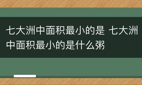 七大洲中面积最小的是 七大洲中面积最小的是什么粥