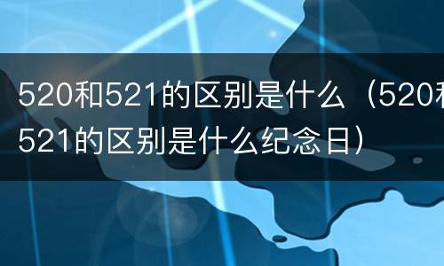 520和521的区别是什么（520和521的区别是什么纪念日）