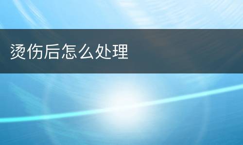 烫伤后怎么处理