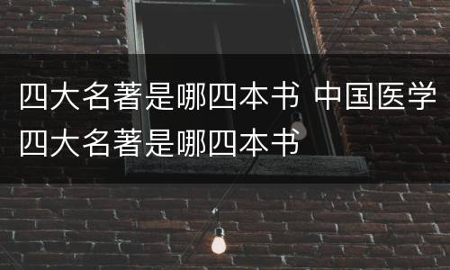 四大名著是哪四本书 中国医学四大名著是哪四本书