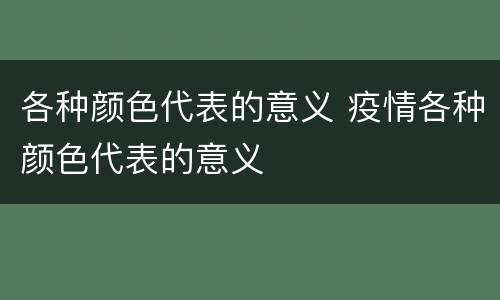 各种颜色代表的意义 疫情各种颜色代表的意义