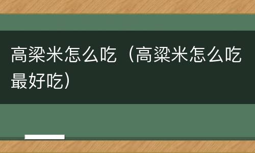 高梁米怎么吃（高粱米怎么吃最好吃）