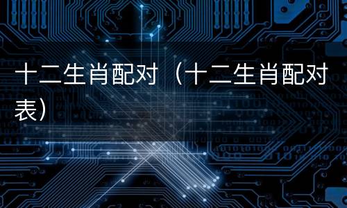 十二生肖配对（十二生肖配对表）
