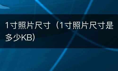 1寸照片尺寸（1寸照片尺寸是多少KB）