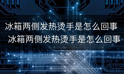 冰箱两侧发热烫手是怎么回事 冰箱两侧发热烫手是怎么回事呅咬响