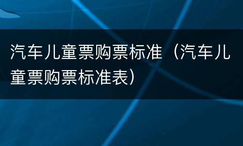 汽车儿童票购票标准（汽车儿童票购票标准表）