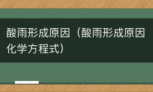 酸雨形成原因（酸雨形成原因化学方程式）