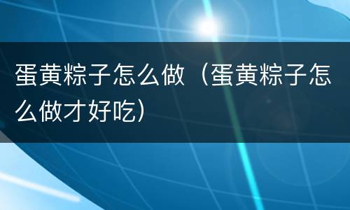 蛋黄粽子怎么做（蛋黄粽子怎么做才好吃）