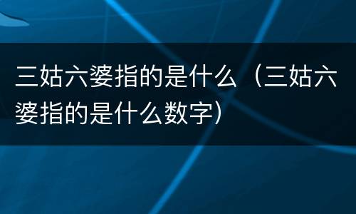 三姑六婆指的是什么（三姑六婆指的是什么数字）