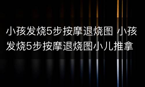小孩发烧5步按摩退烧图 小孩发烧5步按摩退烧图小儿推拿