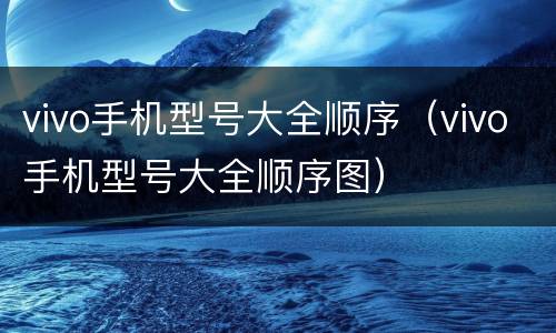 vivo手机型号大全顺序（vivo手机型号大全顺序图）