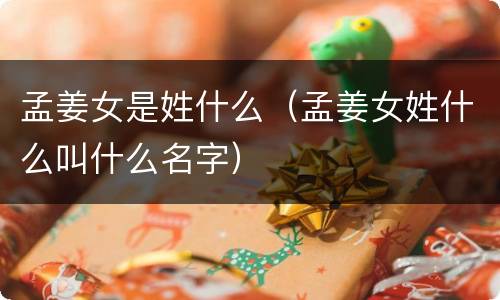 孟姜女是姓什么（孟姜女姓什么叫什么名字）