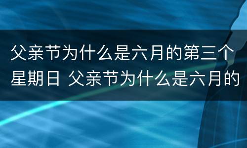 父亲节为什么是六月的第三个星期日 父亲节为什么是六月的第三个星期日英文