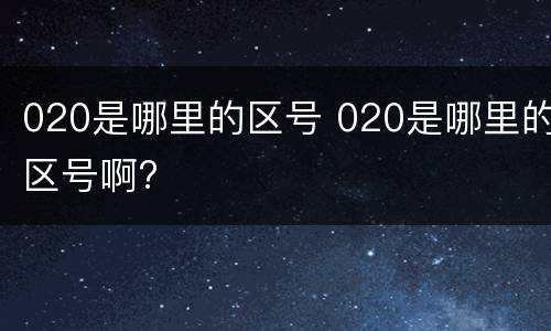 020是哪里的区号 020是哪里的区号啊?