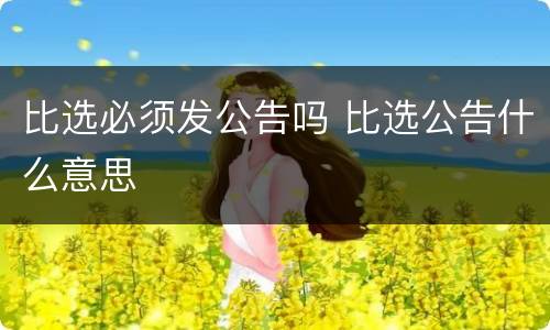 比选必须发公告吗 比选公告什么意思