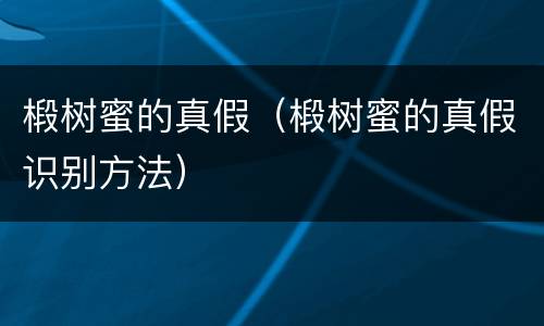 椴树蜜的真假（椴树蜜的真假识别方法）