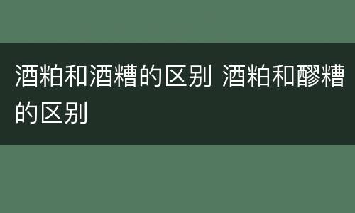 酒粕和酒糟的区别 酒粕和醪糟的区别