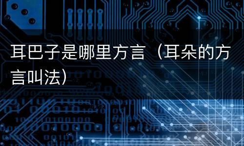 耳巴子是哪里方言（耳朵的方言叫法）