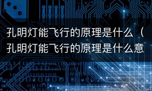 孔明灯能飞行的原理是什么（孔明灯能飞行的原理是什么意思）