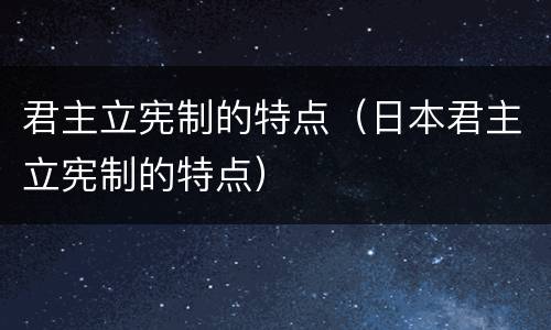 君主立宪制的特点（日本君主立宪制的特点）