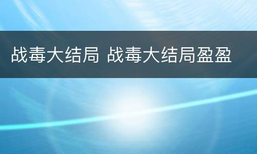 战毒大结局 战毒大结局盈盈