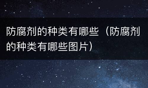 防腐剂的种类有哪些（防腐剂的种类有哪些图片）