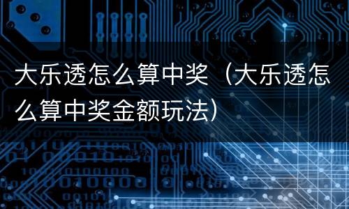 大乐透怎么算中奖（大乐透怎么算中奖金额玩法）