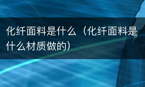 化纤面料是什么（化纤面料是什么材质做的）