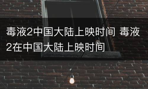 毒液2中国大陆上映时间 毒液2在中国大陆上映时间