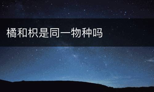 橘和枳是同一物种吗