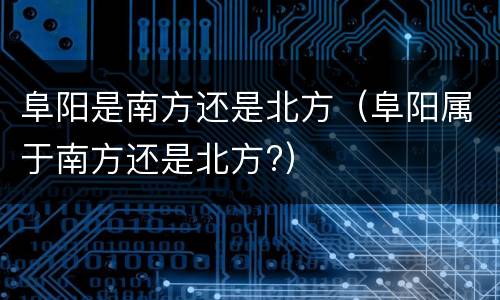 阜阳是南方还是北方（阜阳属于南方还是北方?）