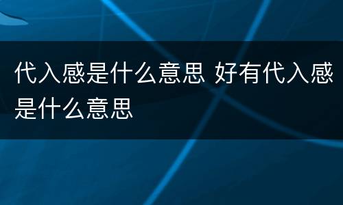 代入感是什么意思 好有代入感是什么意思