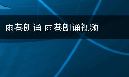 雨巷朗诵 雨巷朗诵视频