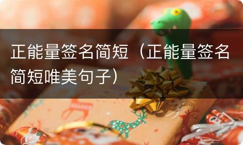 正能量签名简短（正能量签名简短唯美句子）