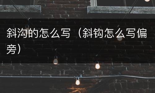 斜沟的怎么写（斜钩怎么写偏旁）