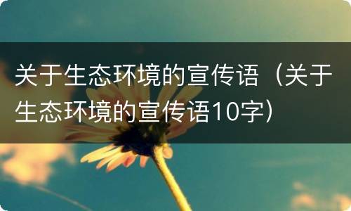 关于生态环境的宣传语（关于生态环境的宣传语10字）