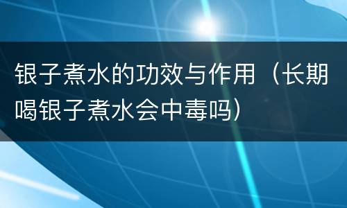 银子煮水的功效与作用（长期喝银子煮水会中毒吗）