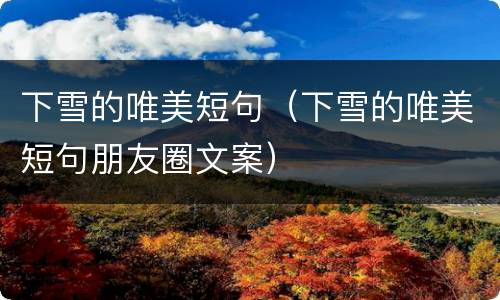 下雪的唯美短句（下雪的唯美短句朋友圈文案）
