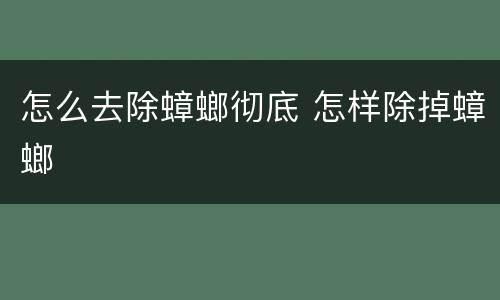 怎么去除蟑螂彻底 怎样除掉蟑螂